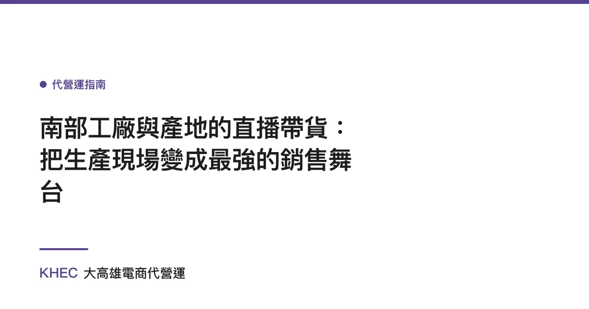 南部工廠與產地的直播帶貨：把生產現場變成最強的銷售舞台