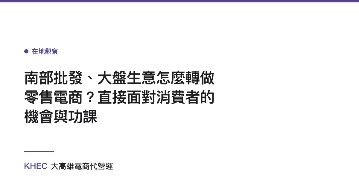 南部批發、大盤生意怎麼轉做零售電商？直接面對消費者的機會與功課